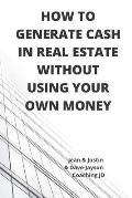 How to Generate Cash in Real Estate Without Using Your Own Money