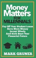 Money Matters for Millennials: Pay off your Student Loans, Save more Money, Invest Wisely and Kick-Start your Financial Future