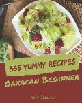 365 Yummy Oaxacan Beginner Recipes: An Oaxacan Beginner Cookbook that Novice can Cook
