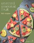 365 Selected Seasonal Fruit Recipes: Unlocking Appetizing Recipes in The Best Seasonal Fruit Cookbook!