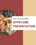 Top 50 Appetizer Presentation Recipes: A Timeless Appetizer Presentation Cookbook