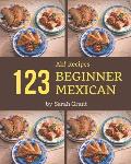 Ah! 123 Beginner Mexican Recipes: An One-of-a-kind Beginner Mexican Cookbook