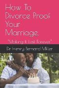 How To Divorce Proof Your Marriage.: Making It Last Forever