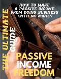 Passive Income Freedom: The Ultimate Guide How to Make a Passive Income from doing business with no money