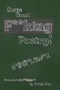 Some Good F**k!ng Poetry!: Poetry that Kicks F**ck!ng A**!