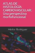 Atlas de Histolog?a Cardiovascular: Una perspectiva morfofuncional