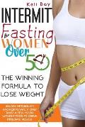 Intermittent Fasting For Women Over 50: The Winning Formula To Lose Weight, Unlock Metabolism And Rejuvenate. It Only Takes A Few Hours Without Food T