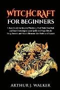 Witchcraft For Beginners: A Basic Guide for Modern Witches to Find Their Own Path and Start Practicing to Learn Spells and Magic Rituals Using E