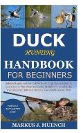 Duck Hunting Handbook for Beginners: Detailed Guide on How to Effectively Hunt Ducks&Get theBest Catches Plus Shots&Secrets;Mistakes to Avoid&the Tool