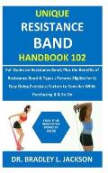 Unique Resistance Band Handbook 102: Full Guide on Resistance Band; Plus the Benefits of Resistance Band&Types; Persons Eligible for It; Easy Going Ex