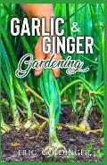 Garlic & Ginger Gardening: Simplified Guide To Growing & Harvesting Ginger and Garlic / Medicinal Usage & Cooking Recipes