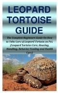 Leopard Tortoise Guide: The Complete Beginners Guide On How to Take Care of Leopard Tortoise as Pet. (Leopard Tortoise Care, Housing, Handling