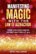 Manifesting MAGIC with the Law of Attraction: Your Circumstances Do Not Matter At All