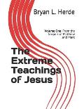 The Extreme Teachings of Jesus Christ: Volume One: From the Gospels of Matthew and Mark