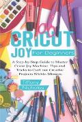 Cricut Joy For Beginners: A Step-by-Step Guide to Master Cricut Joy MAchine. Tips and Tricks to Craft 0ut Creative Projects Within Minutes (with