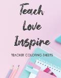 Teach Love Inspire Teacher Coloring Sheets: Stress Relieving Coloring Pages For Teachers, Motivational Coloring Book To Inspire Educators