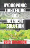 Hydroponic Lightening and Nutrient Solution: An Essential Guide Book On Hydroponic Lightening And Nutrient Solution