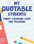 My Quotable Students Funny Coloring Book For Teachers: Relaxing Coloring Sheets With Hilarious Quotes That Students Say, Stress Relief Coloring Pages