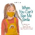 When You Can't See Me Smile: A book for children to help express and understand emotions, moods, and feelings while wearing a mask