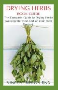 Drying Herbs Book Guide: The Effective Guide On How To Grow, Dry And Preserve Herbs