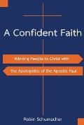 A Confident Faith: Winning People to Christ with the Apologetics of the Apostle Paul