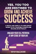 Yes, You Too Are Destined to Grow and Achieve Success: A quick and simple-to-implement GUIDE to fix your SELF-DISCIPLINE roadblocks today!: Unleash yo