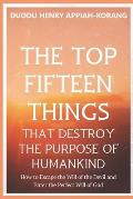 The Top Fifteen Things That Destroys the Purpose of Humankind: How to Escape the Will of the Devil and Enter the Perfect Will of God