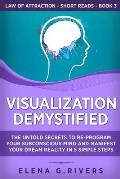 Visualization Demystified: The Untold Secrets to Re-Program Your Subconscious Mind and Manifest Your Dream Reality in 5 Simple Steps