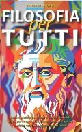 Filosofia Per Tutti: Lezioni pratiche dai filosofi pi? importanti della storia per vincere le tue sfide quotidiane, superare qualsiasi osta