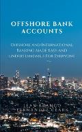 Offshore Bank Accounts: Offshore and International Banking Made Easy and Understandable
