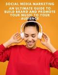 Social Media Marketing: An ultimate guide to build brand and promote your music to your audience