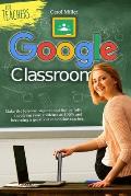 Google Classroom for Teachers: Make the lessons original and fun by fully involving your students at 100% and becoming a great virtual/online teacher