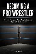 Becoming A Pro Wrestler: How to Navigate Your Way to Success in Sports Entertainment