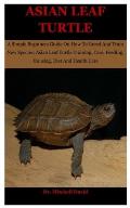 Asian Leaf Turtle: A Simple Beginners Guide On How To Breed And Train New Species: Asian Leaf Turtle Training, Care, Feeding, Housing, Di