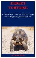 Desert Tortoise: A Simple Beginners Guide On Desert Tortoise Training, Care, Feeding, Housing, Diet And Health Care