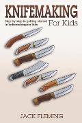 Knife Making for Kids: Step by Step to Getting Started in Knife Making for Kids