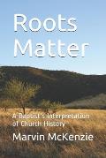 Roots Matter: A Baptist's Interpretation of Church History