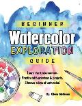 Beginner Watercolor Exploration Guide: Learn the fundamentals. Practice with exercises and projects. Discover a love of watercolor.