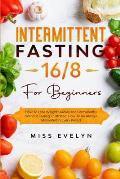 Intermittent Fasting 16/8: For Beginners. How To Lose Weight Quickly and Permanently Without Feeling Frustrated. How To Be Always Motivated in Ev