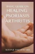 Basic Guide on Healing Psoriasis Arthritis: The Essential Recipe Cookbook To Help You Soothe Your Symptoms