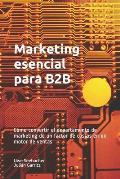 Marketing esencial para B2B: Marketing esencial para B2B C?mo convertir el departamento de marketing de un factor de costos en un motor de ventas