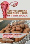 How to Shrink Fibroids Using Bitter Kola: Alternative No Side Effect Remedy you can use to Shrink Fibroids