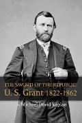 The Sword of the Republic: U. S. Grant 1822-1862