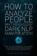 How to Analyze People with Psychology, Dark Nlp and Manipulation: Move Freely in the Dark Side of NLP. Master your Emotions, Analyze Body Language and