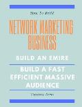 How To Build Network Marketing Business: Build an emire, Build a fast efficient massive audience