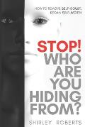 Stop! Who Are You Hiding From?: How to Remove Self-Doubt, Regain Self-Worth