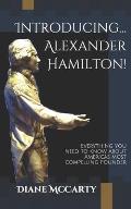 Introducing... Alexander Hamilton!: Everything you need to know about America's most compelling and controversial Founding Father