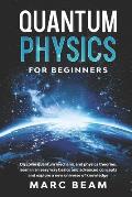 Quantum Physics For Beginners: Discover Quantum Mechanic And Physics Theories, Learn In An Easy Way Basics And Advanced Concepts And Explore A New Un