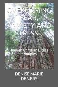 Overcoming Fear, Anxiety and Stress...: Through Christian Biblical principles