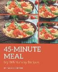 My 365 Yummy 45-Minute Meal Recipes: An Inspiring Yummy 45-Minute Meal Cookbook for You